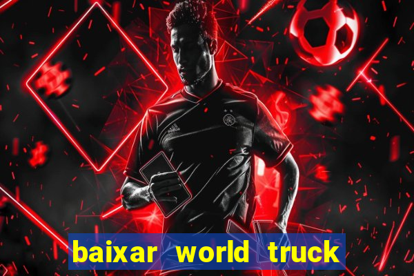 baixar world truck driving simulator dinheiro infinito atualizado 2024